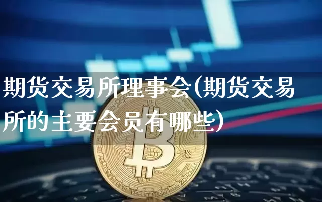 期货交易所理事会(期货交易所的主要会员有哪些)_https://www.hbxfywj.com_期货知识_第1张