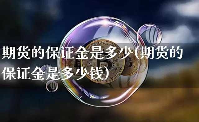 期货的保证金是多少(期货的保证金是多少钱)_https://www.hbxfywj.com_证券知识_第1张