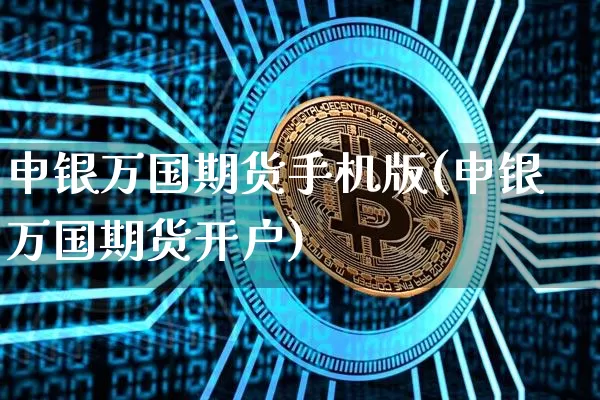 申银万国期货手机版(申银万国期货开户)_https://www.hbxfywj.com_期货知识_第1张