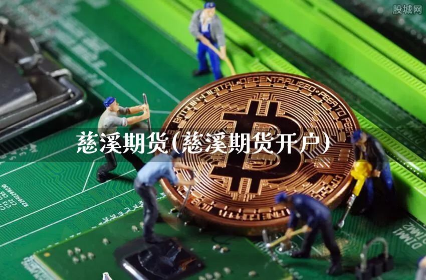 慈溪期货(慈溪期货开户)_https://www.hbxfywj.com_证券知识_第1张