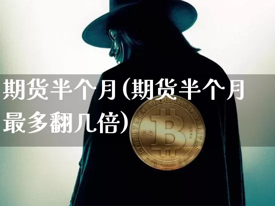 期货半个月(期货半个月最多翻几倍)_https://www.hbxfywj.com_股票知识_第1张