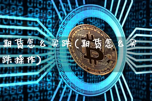 期货怎么买跌(期货怎么买跌操作)_https://www.hbxfywj.com_期货知识_第1张