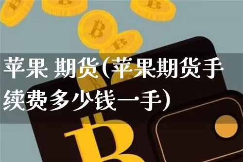 苹果 期货(苹果期货手续费多少钱一手)_https://www.hbxfywj.com_证券知识_第1张