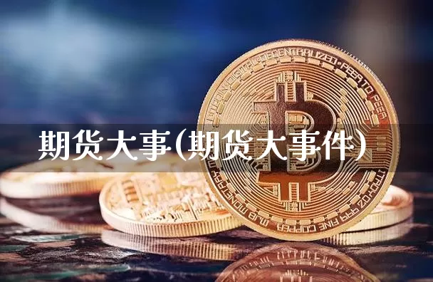 期货大事(期货大事件)_https://www.hbxfywj.com_证券知识_第1张