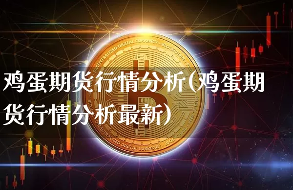 鸡蛋期货行情分析(鸡蛋期货行情分析最新)_https://www.hbxfywj.com_股票知识_第1张