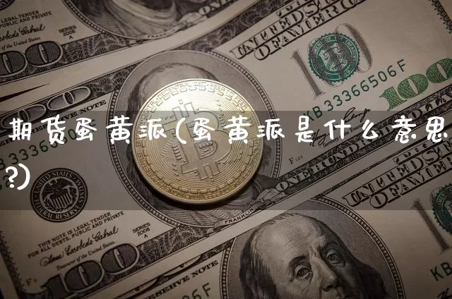 期货蛋黄派(蛋黄派是什么意思?)_https://www.hbxfywj.com_期货知识_第1张