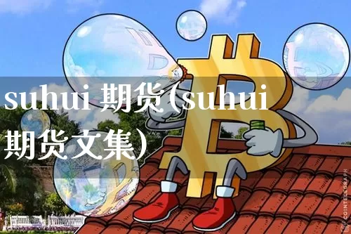 suhui 期货(suhui期货文集)_https://www.hbxfywj.com_基金知识_第1张