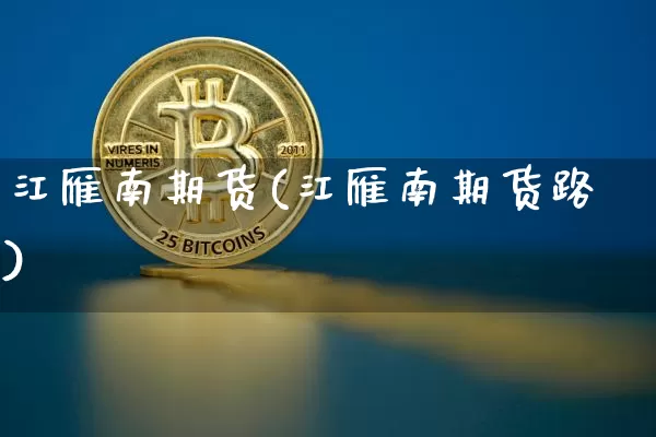 江雁南期货(江雁南期货路)_https://www.hbxfywj.com_基金知识_第1张