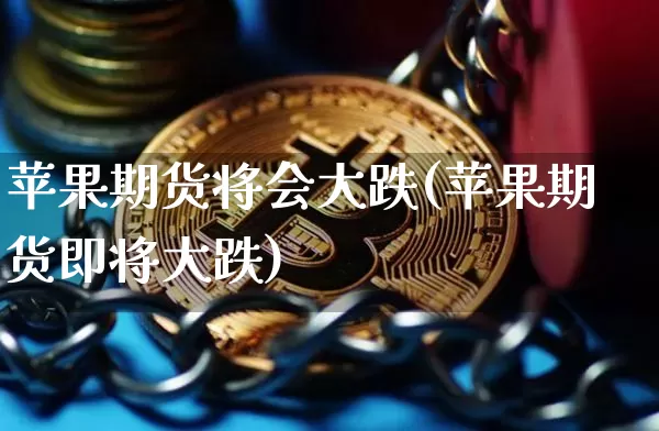 苹果期货将会大跌(苹果期货即将大跌)_https://www.hbxfywj.com_基金知识_第1张