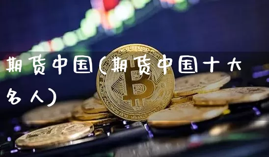 期货中国(期货中国十大名人)_https://www.hbxfywj.com_证券知识_第1张