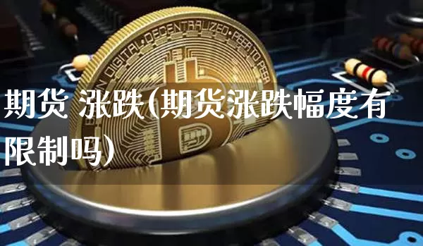 期货 涨跌(期货涨跌幅度有限制吗)_https://www.hbxfywj.com_期货知识_第1张