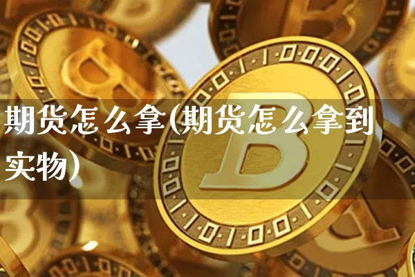 期货怎么拿(期货怎么拿到实物)_https://www.hbxfywj.com_基金知识_第1张
