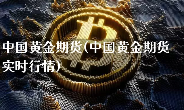 中国黄金期货(中国黄金期货实时行情)_https://www.hbxfywj.com_基金知识_第1张