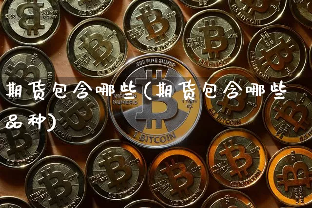 期货包含哪些(期货包含哪些品种)_https://www.hbxfywj.com_基金知识_第1张