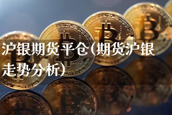 沪银期货平仓(期货沪银走势分析)_https://www.hbxfywj.com_股票知识_第1张