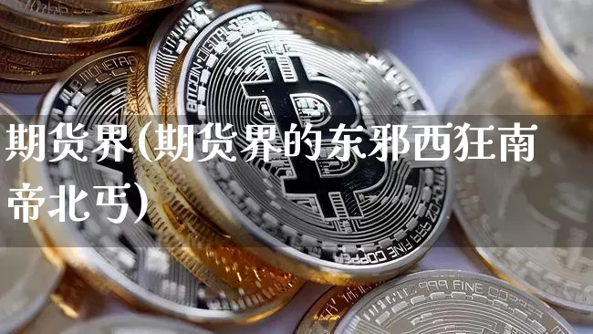 期货界(期货界的东邪西狂南帝北丐)_https://www.hbxfywj.com_证券知识_第1张