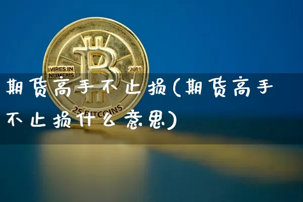 期货高手不止损(期货高手不止损什么意思)_https://www.hbxfywj.com_期货知识_第1张