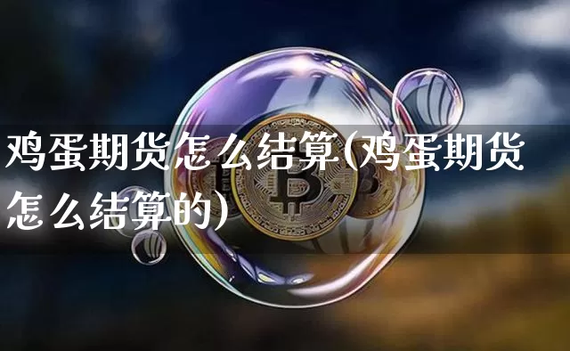 鸡蛋期货怎么结算(鸡蛋期货怎么结算的)_https://www.hbxfywj.com_期货知识_第1张