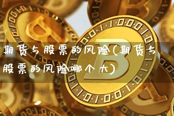 期货与股票的风险(期货与股票的风险哪个大)_https://www.hbxfywj.com_证券知识_第1张
