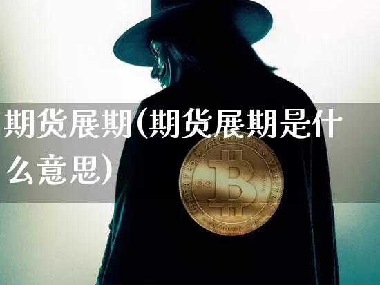 期货展期(期货展期是什么意思)_https://www.hbxfywj.com_基金知识_第1张