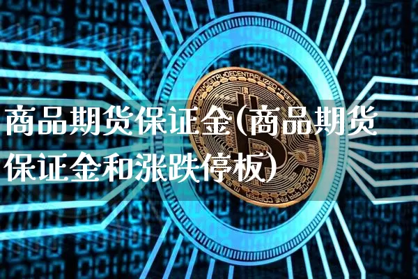 商品期货保证金(商品期货保证金和涨跌停板)_https://www.hbxfywj.com_股票知识_第1张