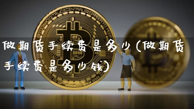 做期货手续费是多少(做期货手续费是多少钱)_https://www.hbxfywj.com_证券知识_第1张