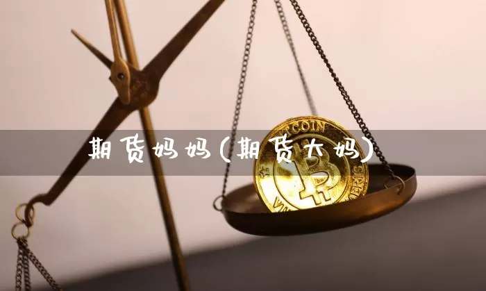 期货妈妈(期货大妈)_https://www.hbxfywj.com_期货知识_第1张