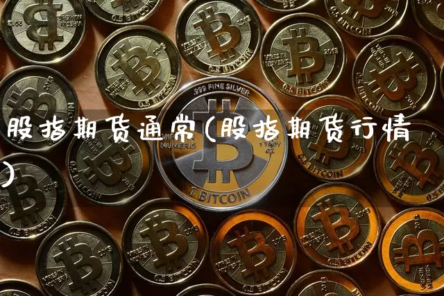 股指期货通常(股指期货行情)_https://www.hbxfywj.com_基金知识_第1张