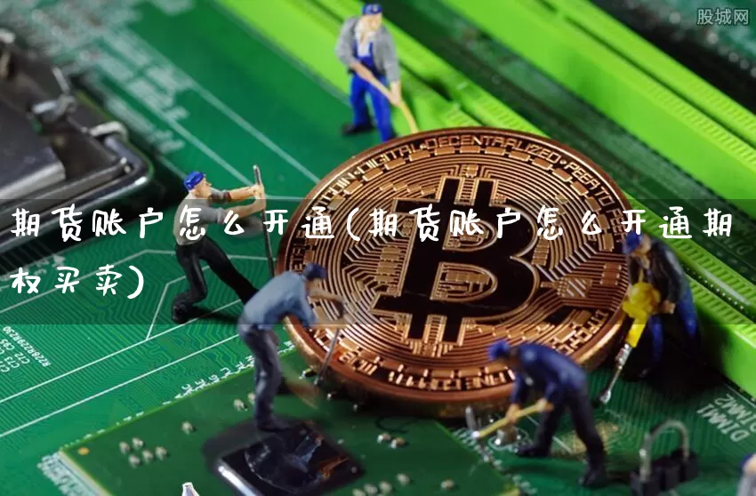期货账户怎么开通(期货账户怎么开通期权买卖)_https://www.hbxfywj.com_基金知识_第1张