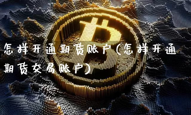 怎样开通期货账户(怎样开通期货交易账户)_https://www.hbxfywj.com_证券知识_第1张