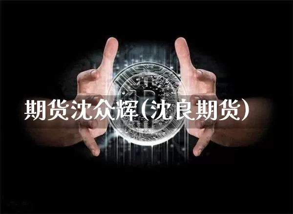 期货沈众辉(沈良期货)_https://www.hbxfywj.com_期货知识_第1张
