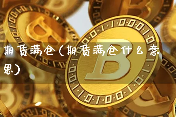 期货满仓(期货满仓什么意思)_https://www.hbxfywj.com_期货知识_第1张