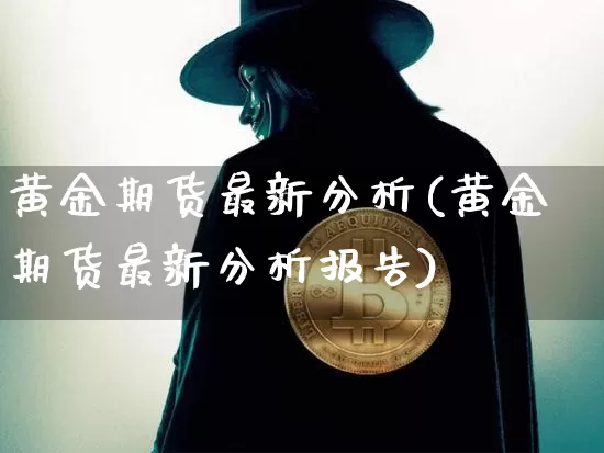 黄金期货最新分析(黄金期货最新分析报告)_https://www.hbxfywj.com_股票知识_第1张