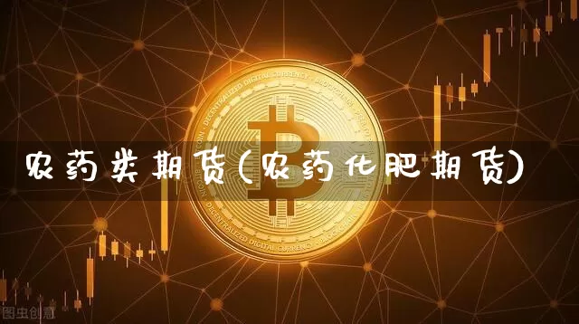 农药类期货(农药化肥期货)_https://www.hbxfywj.com_基金知识_第1张