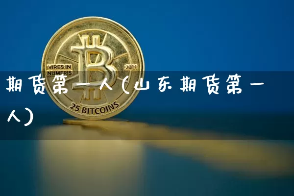 期货第一人(山东期货第一人)_https://www.hbxfywj.com_股票知识_第1张