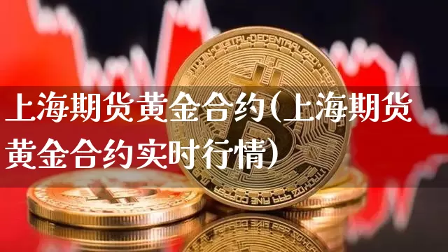 上海期货黄金合约(上海期货黄金合约实时行情)_https://www.hbxfywj.com_期货知识_第1张