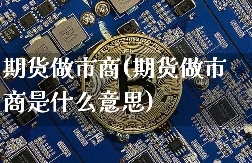期货做市商(期货做市商是什么意思)_https://www.hbxfywj.com_期货知识_第1张