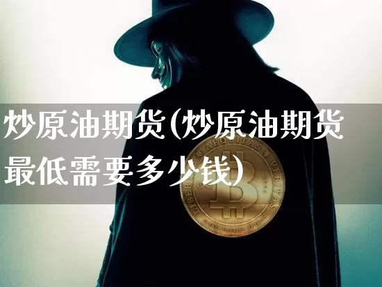 炒原油期货(炒原油期货最低需要多少钱)_https://www.hbxfywj.com_期货知识_第1张