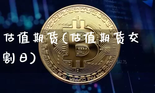 估值期货(估值期货交割日)_https://www.hbxfywj.com_期货知识_第1张