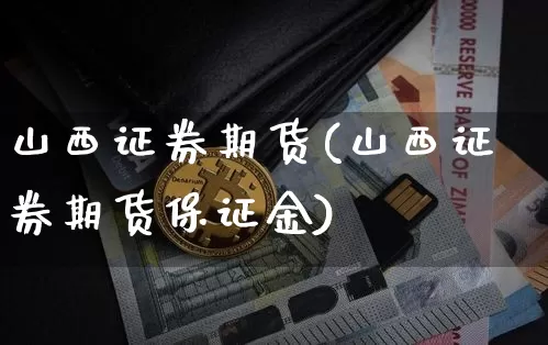 山西证券期货(山西证券期货保证金)_https://www.hbxfywj.com_证券知识_第1张