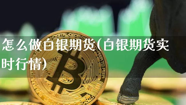 怎么做白银期货(白银期货实时行情)_https://www.hbxfywj.com_基金知识_第1张