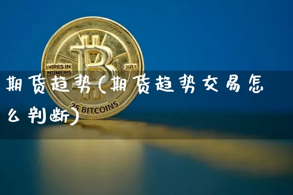 期货趋势(期货趋势交易怎么判断)_https://www.hbxfywj.com_基金知识_第1张