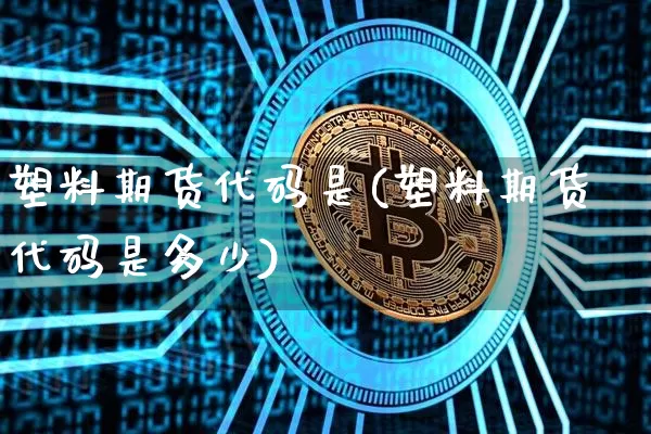 塑料期货代码是(塑料期货代码是多少)_https://www.hbxfywj.com_期货知识_第1张