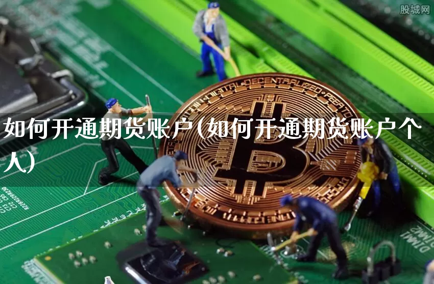 如何开通期货账户(如何开通期货账户个人)_https://www.hbxfywj.com_期货知识_第1张