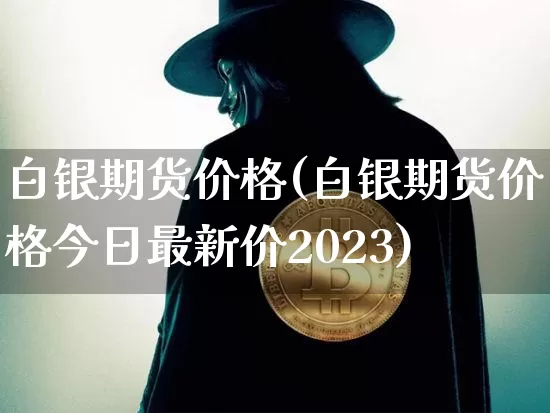 白银期货价格(白银期货价格今日最新价2023)_https://www.hbxfywj.com_证券知识_第1张