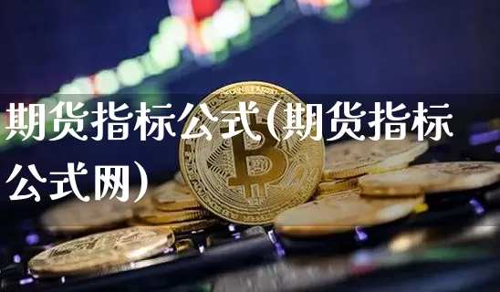 期货指标公式(期货指标公式网)_https://www.hbxfywj.com_基金知识_第1张