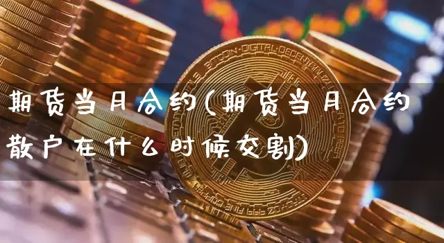 期货当月合约(期货当月合约散户在什么时候交割)_https://www.hbxfywj.com_基金知识_第1张