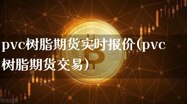pvc树脂期货实时报价(pvc树脂期货交易)_https://www.hbxfywj.com_基金知识_第1张