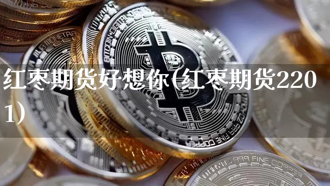 红枣期货好想你(红枣期货2201)_https://www.hbxfywj.com_证券知识_第1张