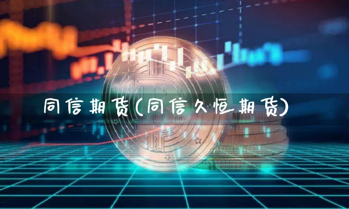 同信期货(同信久恒期货)_https://www.hbxfywj.com_股票知识_第1张